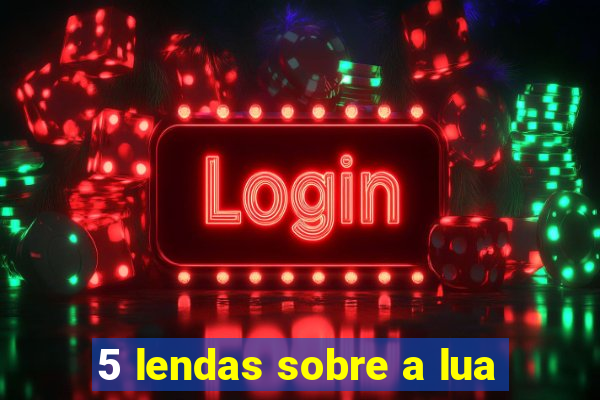 5 lendas sobre a lua